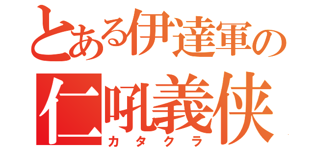 とある伊達軍の仁吼義侠（カタクラ）