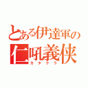 とある伊達軍の仁吼義侠（カタクラ）