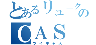 とあるリュ－クのＣＡＳ（ツイキャス）