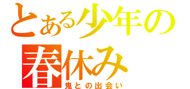 とある少年の春休み（鬼との出会い）