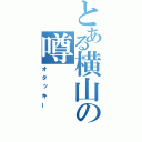 とある横山の噂（オタッキー）