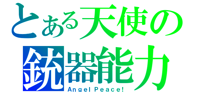 とある天使の銃器能力（ＡｎｇｅｌＰｅａｃｅ！）