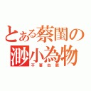 とある蔡閨の渺小為物（不要也罷）