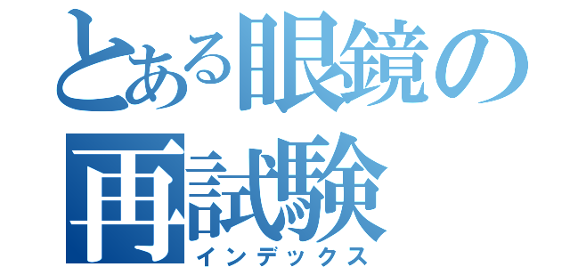 とある眼鏡の再試験（インデックス）