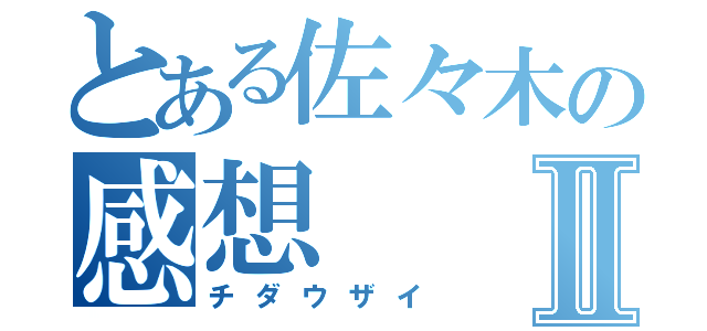 とある佐々木の感想Ⅱ（チダウザイ）