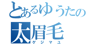 とあるゆうたの太眉毛（ゲジマユ）