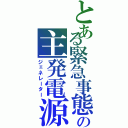 とある緊急事態　　の主発電源（ジェネレーター）