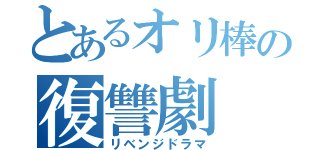 とあるオリ棒の復讐劇（リベンジドラマ）