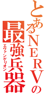 とあるＮＥＲＶの最強兵器（エヴァンゲリオン）