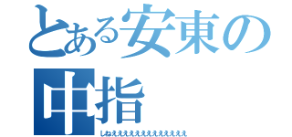 とある安東の中指（しねえええええええええええええ）