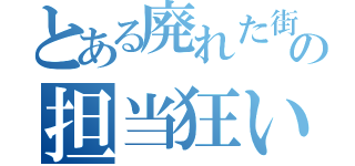 とある廃れた街の担当狂い（）