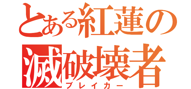 とある紅蓮の滅破壊者（ブレイカー）