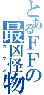 とあるＦＦの最凶怪物（カオス）