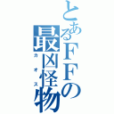 とあるＦＦの最凶怪物（カオス）