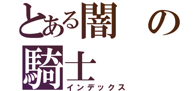 とある闇の騎士（インデックス）