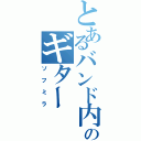 とあるバンド内のギターⅡ（ソフミラ）