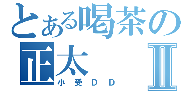 とある喝茶の正太Ⅱ（小受ＤＤ）