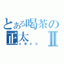 とある喝茶の正太Ⅱ（小受ＤＤ）