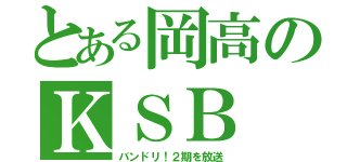 とある岡高のＫＳＢ（バンドリ！２期を放送）