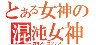 とある女神の混沌女神（カオス・ゴッデス）