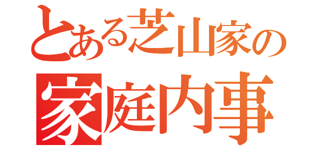 とある芝山家の家庭内事情（）