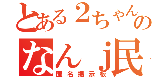 とある２ちゃんねるのなんｊ民（匿名掲示板）