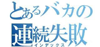 とあるバカの連続失敗（インデックス）