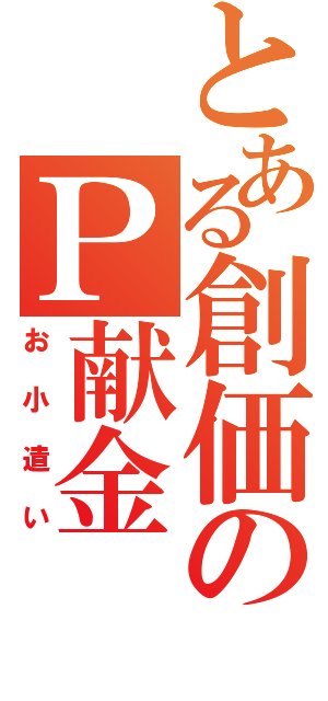 とある創価のＰ献金（お小遣い）