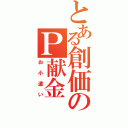 とある創価のＰ献金（お小遣い）