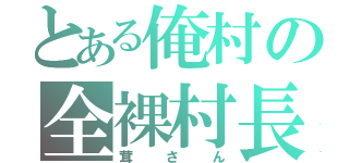 とある俺村の全裸村長（茸さん）