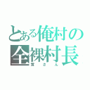 とある俺村の全裸村長（茸さん）