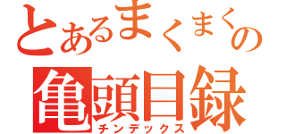 とあるまくまくの亀頭目録（チンデックス）