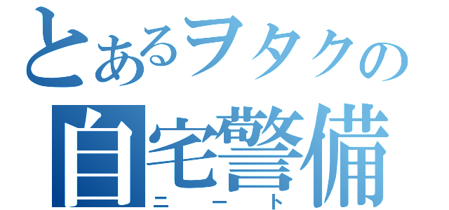 とあるヲタクの自宅警備（ニート）