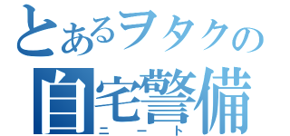 とあるヲタクの自宅警備（ニート）