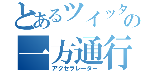 とあるツイッタラーの一方通行（アクセラレーター）