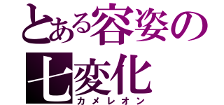 とある容姿の七変化（カメレオン）