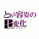 とある容姿の七変化（カメレオン）