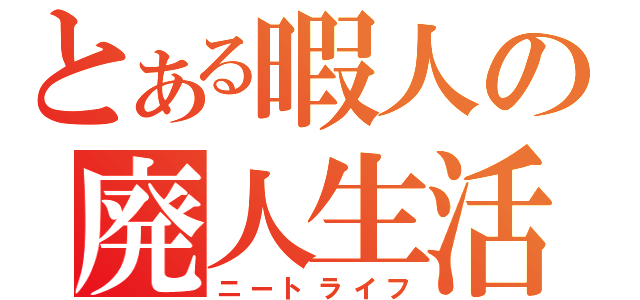 とある暇人の廃人生活（ニートライフ）