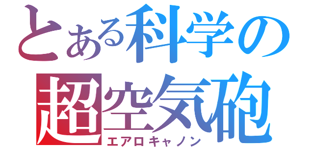 とある科学の超空気砲（エアロキャノン）