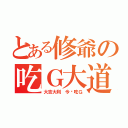 とある修爺の吃Ｇ大道（大吉大利 今晚吃Ｇ）