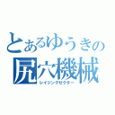 とあるゆうきの尻穴機械（レイジングゼクター）