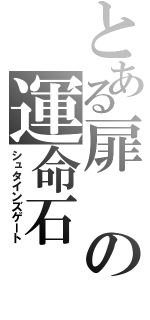 とある扉の運命石（シュタインズゲート）