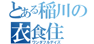 とある稲川の衣食住（ワンダフルデイズ）