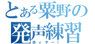 とある粟野の発声練習（ホィヤー！）