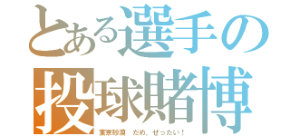 とある選手の投球賭博（東京砂漠 だめ、ぜったい！）