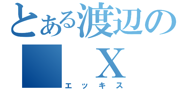 とある渡辺の　　Ｘ　　（エッキス）