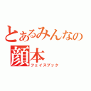 とあるみんなの顔本（フェイスブック）