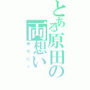 とある原田の両想い（幸せに☆）