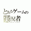 とあるゲームの実況者（Ｍｉｎｅ Ｃｒａｆｔ）