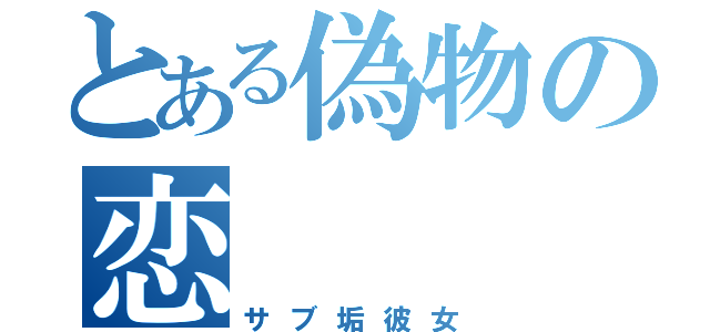 とある偽物の恋（サブ垢彼女）